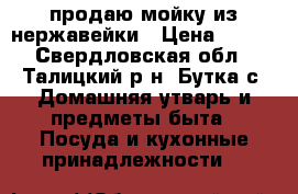 продаю мойку из нержавейки › Цена ­ 500 - Свердловская обл., Талицкий р-н, Бутка с. Домашняя утварь и предметы быта » Посуда и кухонные принадлежности   